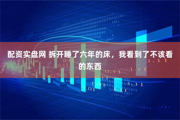 配资实盘网 拆开睡了六年的床，我看到了不该看的东西